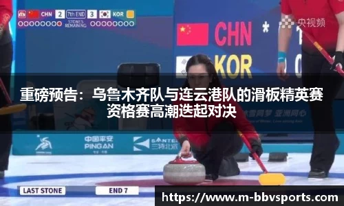 重磅预告：乌鲁木齐队与连云港队的滑板精英赛资格赛高潮迭起对决