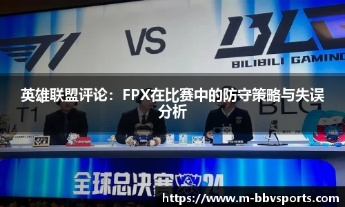 英雄联盟评论：FPX在比赛中的防守策略与失误分析