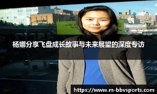 杨娜分享飞盘成长故事与未来展望的深度专访